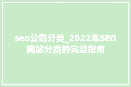 seo公司分类_2022年SEO网站分类的完整指南 seo公司分类_2022年SEO网站分类的完整指南 网站建设公司