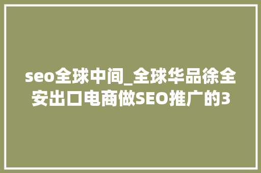 seo全球中间_全球华品徐全安出口电商做SEO推广的3个段位｜Morketingu0026Criteo2018出口电商营销沙龙 seo全球中间_全球华品徐全安出口电商做SEO推广的3个段位｜Morketingu0026Criteo2018出口电商营销沙龙 SEO关键词