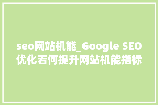 seo网站机能_Google SEO优化若何提升网站机能指标及优化 seo网站机能_Google SEO优化若何提升网站机能指标及优化 神马SEO