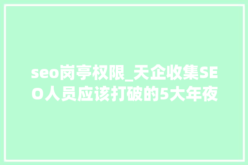 seo岗亭权限_天企收集SEO人员应该打破的5大年夜思惟误区 seo岗亭权限_天企收集SEO人员应该打破的5大年夜思惟误区 网站建设公司