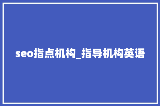seo指点机构_指导机构英语 seo指点机构_指导机构英语 网站建设公司