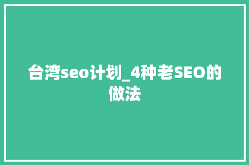 台湾seo计划_4种老SEO的做法 台湾seo计划_4种老SEO的做法 必应SEO