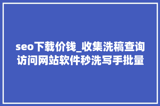 seo下载价钱_收集洗稿查询访问网站软件秒洗写手批量接单 seo下载价钱_收集洗稿查询访问网站软件秒洗写手批量接单 网站建设公司