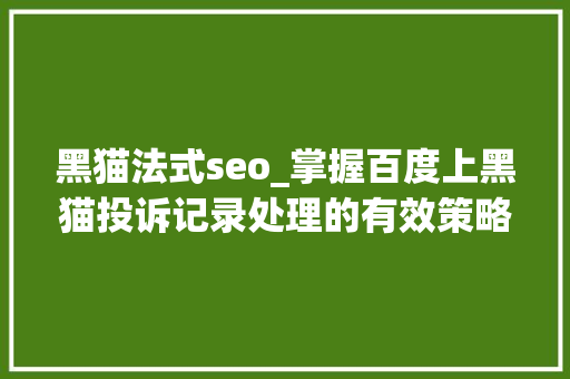 黑猫法式seo_掌握百度上黑猫投诉记录处理的有效策略专业优化与口碑治理 黑猫法式seo_掌握百度上黑猫投诉记录处理的有效策略专业优化与口碑治理 网站建设公司