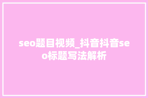 seo题目视频_抖音抖音seo标题写法解析 seo题目视频_抖音抖音seo标题写法解析 必应SEO