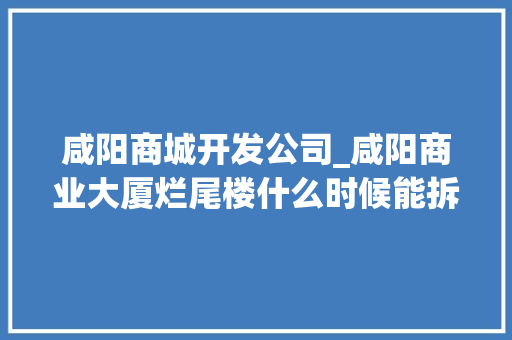 咸阳商城开发公司_咸阳商业大厦烂尾楼什么时候能拆啊。 咸阳商城开发公司_咸阳商业大厦烂尾楼什么时候能拆啊。 网站建设公司