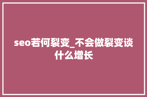 seo若何裂变_不会做裂变谈什么增长 seo若何裂变_不会做裂变谈什么增长 神马SEO