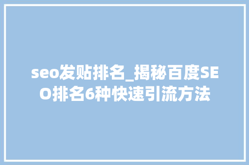 seo发贴排名_揭秘百度SEO排名6种快速引流方法 seo发贴排名_揭秘百度SEO排名6种快速引流方法 神马SEO