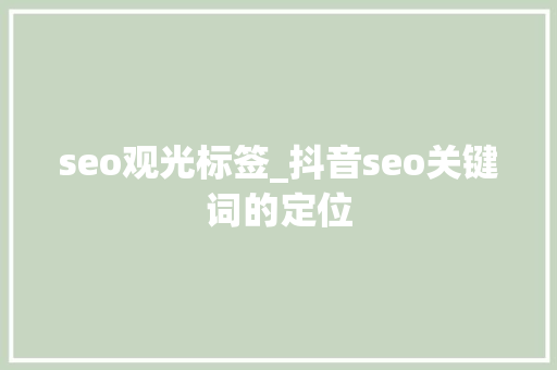 seo观光标签_抖音seo关键词的定位 seo观光标签_抖音seo关键词的定位 SEO关键词