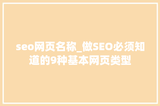 seo网页名称_做SEO必须知道的9种基本网页类型 网站建设公司 seo网页名称_做SEO必须知道的9种基本网页类型 seo网页名称_做SEO必须知道的9种基本网页类型 网站建设公司