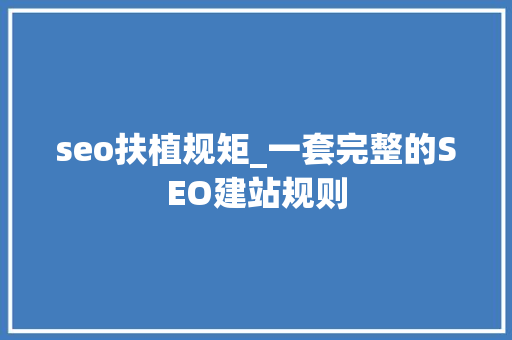 seo扶植规矩_一套完整的SEO建站规则 seo扶植规矩_一套完整的SEO建站规则 搜狗SEO
