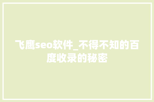 飞鹰seo软件_不得不知的百度收录的秘密 飞鹰seo软件_不得不知的百度收录的秘密 神马SEO