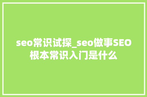 seo常识试探_seo做事SEO根本常识入门是什么 seo常识试探_seo做事SEO根本常识入门是什么 SEO关键词