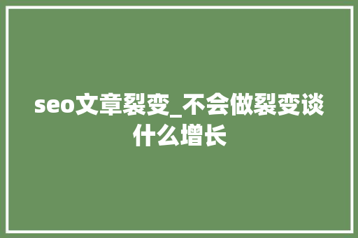 seo文章裂变_不会做裂变谈什么增长 seo文章裂变_不会做裂变谈什么增长 搜狗SEO
