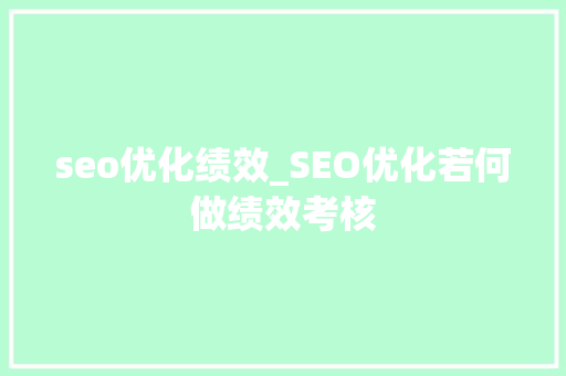 seo优化绩效_SEO优化若何做绩效考核 seo优化绩效_SEO优化若何做绩效考核 百度SEO