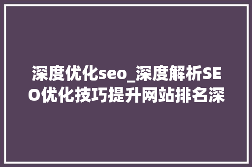 深度优化seo_深度解析SEO优化技巧提升网站排名深圳市双赢世讯 深度优化seo_深度解析SEO优化技巧提升网站排名深圳市双赢世讯 神马SEO