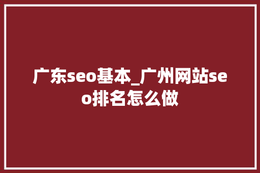 广东seo基本_广州网站seo排名怎么做 广东seo基本_广州网站seo排名怎么做 SEO关键词