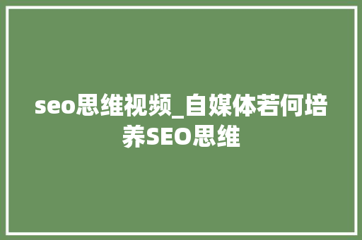 seo思维视频_自媒体若何培养SEO思维 seo思维视频_自媒体若何培养SEO思维 必应SEO