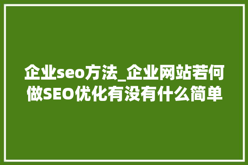 企业seo方法_企业网站若何做SEO优化有没有什么简单的方法 企业seo方法_企业网站若何做SEO优化有没有什么简单的方法 百度SEO