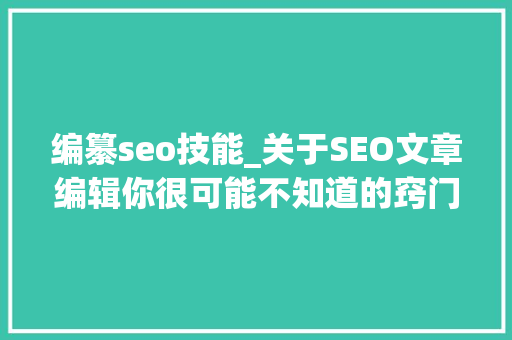 编纂seo技能_关于SEO文章编辑你很可能不知道的窍门技巧 编纂seo技能_关于SEO文章编辑你很可能不知道的窍门技巧 神马SEO