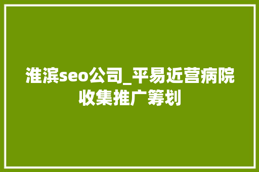 淮滨seo公司_平易近营病院收集推广筹划 淮滨seo公司_平易近营病院收集推广筹划 百度SEO