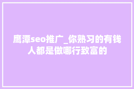 鹰潭seo推广_你熟习的有钱人都是做哪行致富的 百度SEO