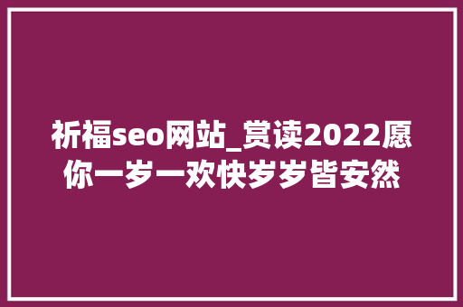 祈福seo网站_赏读2022愿你一岁一欢快岁岁皆安然 祈福seo网站_赏读2022愿你一岁一欢快岁岁皆安然 搜狗SEO