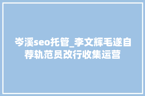 岑溪seo托管_李文辉毛遂自荐轨范员改行收集运营 岑溪seo托管_李文辉毛遂自荐轨范员改行收集运营 必应SEO