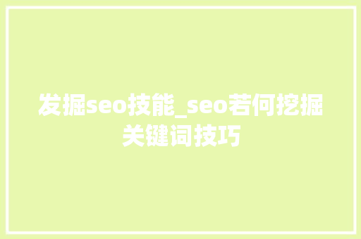 发掘seo技能_seo若何挖掘关键词技巧 发掘seo技能_seo若何挖掘关键词技巧 搜狗SEO
