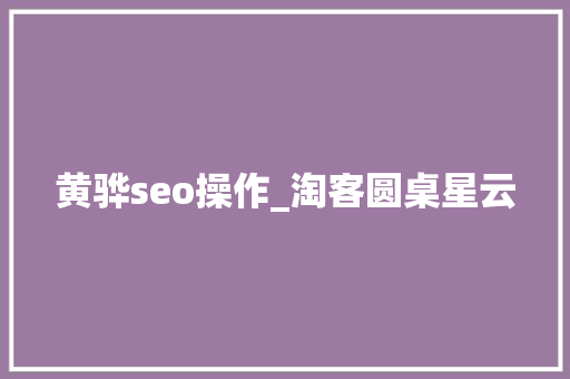 黄骅seo操作_淘客圆桌星云 黄骅seo操作_淘客圆桌星云 搜狗SEO