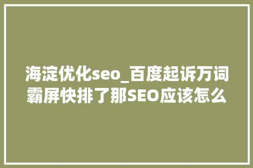 海淀优化seo_百度起诉万词霸屏快排了那SEO应该怎么做 海淀优化seo_百度起诉万词霸屏快排了那SEO应该怎么做 SEO关键词