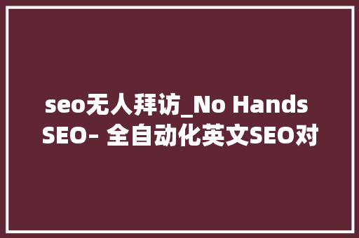 seo无人拜访_No Hands SEO– 全自动化英文SEO对象及视频教程 seo无人拜访_No Hands SEO– 全自动化英文SEO对象及视频教程 神马SEO