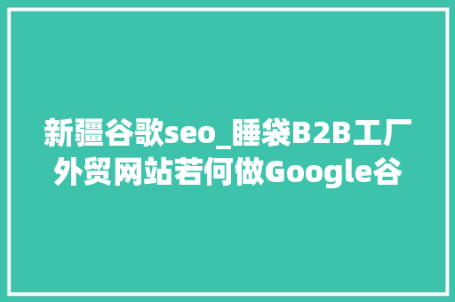 新疆谷歌seo_睡袋B2B工厂外贸网站若何做Google谷歌SEO优化关键字排名 新疆谷歌seo_睡袋B2B工厂外贸网站若何做Google谷歌SEO优化关键字排名 百度SEO