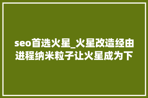 seo首选火星_火星改造经由进程纳米粒子让火星成为下一个宜居地 seo首选火星_火星改造经由进程纳米粒子让火星成为下一个宜居地 网站建设公司