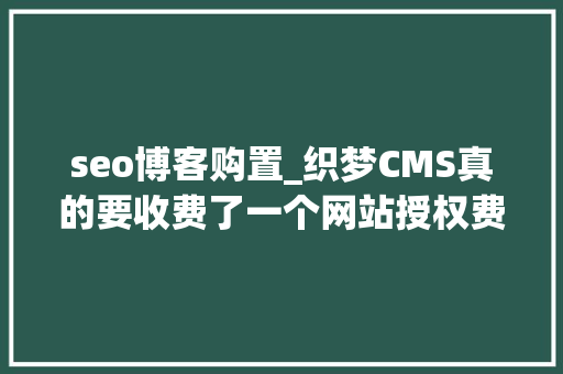 seo博客购置_织梦CMS真的要收费了一个网站授权费5800元