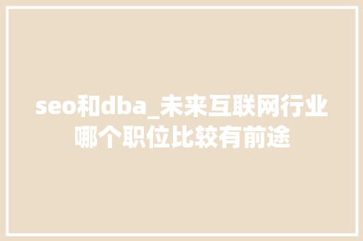 seo和dba_未来互联网行业哪个职位比较有前途 seo和dba_未来互联网行业哪个职位比较有前途 神马SEO