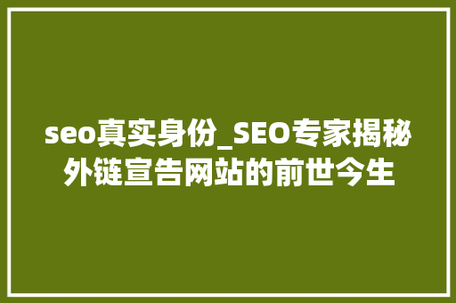seo真实身份_SEO专家揭秘外链宣告网站的前世今生 seo真实身份_SEO专家揭秘外链宣告网站的前世今生 百度SEO