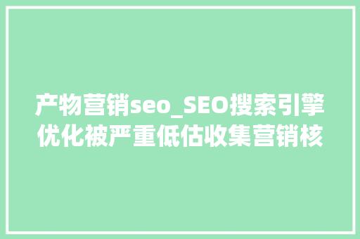 产物营销seo_SEO搜索引擎优化被严重低估收集营销核心技能 产物营销seo_SEO搜索引擎优化被严重低估收集营销核心技能 神马SEO