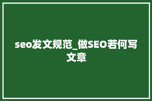 seo发文规范_做SEO若何写文章 seo发文规范_做SEO若何写文章 SEO关键词