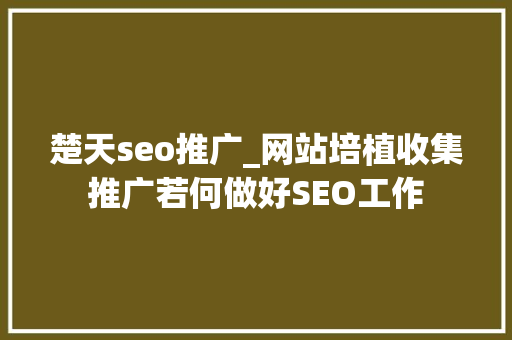 楚天seo推广_网站培植收集推广若何做好SEO工作 搜狗SEO 楚天seo推广_网站培植收集推广若何做好SEO工作 楚天seo推广_网站培植收集推广若何做好SEO工作 搜狗SEO