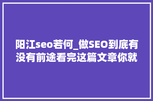 阳江seo若何_做SEO到底有没有前途看完这篇文章你就明白了 阳江seo若何_做SEO到底有没有前途看完这篇文章你就明白了 百度SEO