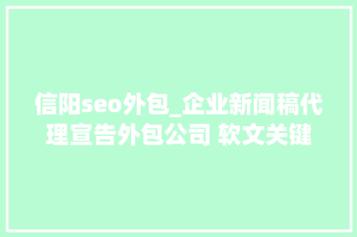 信阳seo外包_企业新闻稿代理宣告外包公司 软文关键词上首页 信阳seo外包_企业新闻稿代理宣告外包公司 软文关键词上首页 百度SEO