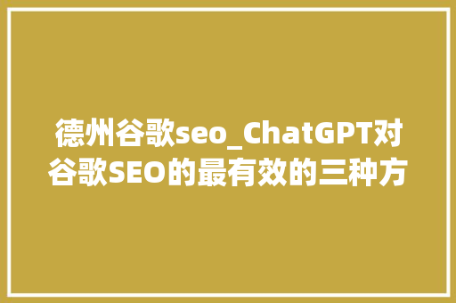 德州谷歌seo_ChatGPT对谷歌SEO的最有效的三种方法 德州谷歌seo_ChatGPT对谷歌SEO的最有效的三种方法 必应SEO