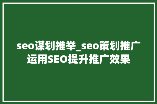 seo谋划推举_seo策划推广运用SEO提升推广效果 搜狗SEO seo谋划推举_seo策划推广运用SEO提升推广效果 seo谋划推举_seo策划推广运用SEO提升推广效果 搜狗SEO