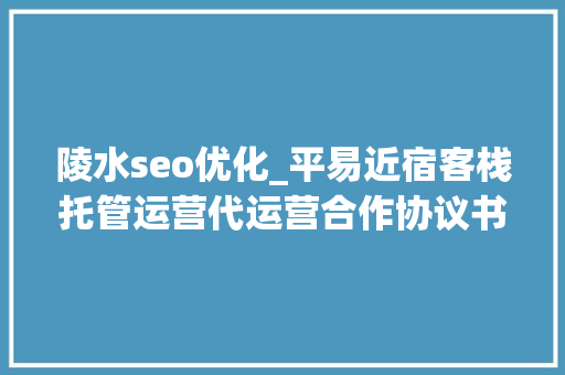 陵水seo优化_平易近宿客栈托管运营代运营合作协议书合同样板客栈联盟版 陵水seo优化_平易近宿客栈托管运营代运营合作协议书合同样板客栈联盟版 百度SEO