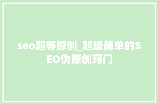 seo超等原创_超级简单的SEO伪原创窍门 seo超等原创_超级简单的SEO伪原创窍门 神马SEO