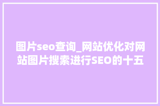 图片seo查询_网站优化对网站图片搜索进行SEO的十五个技巧 图片seo查询_网站优化对网站图片搜索进行SEO的十五个技巧 网站建设公司