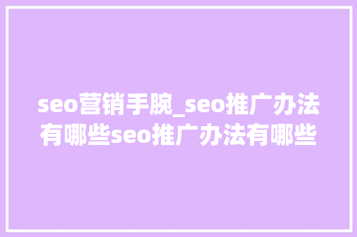 seo营销手腕_seo推广办法有哪些seo推广办法有哪些 seo营销手腕_seo推广办法有哪些seo推广办法有哪些 SEO关键词