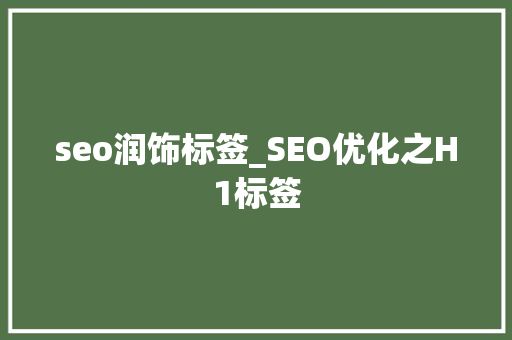 seo润饰标签_SEO优化之H1标签 seo润饰标签_SEO优化之H1标签 SEO关键词