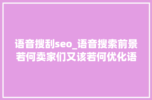 语音搜刮seo_语音搜索前景若何卖家们又该若何优化语音搜索SEO 语音搜刮seo_语音搜索前景若何卖家们又该若何优化语音搜索SEO 百度SEO